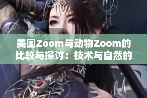 美國(guó)Zoom與動(dòng)物Zoom的比較與探討：技術(shù)與自然的交融