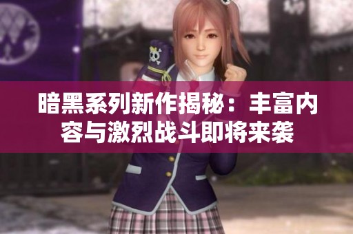 暗黑系列新作揭秘：豐富內容與激烈戰(zhàn)斗即將來襲