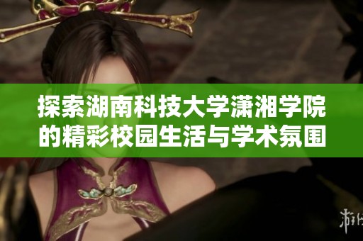 探索湖南科技大學瀟湘學院的精彩校園生活與學術氛圍