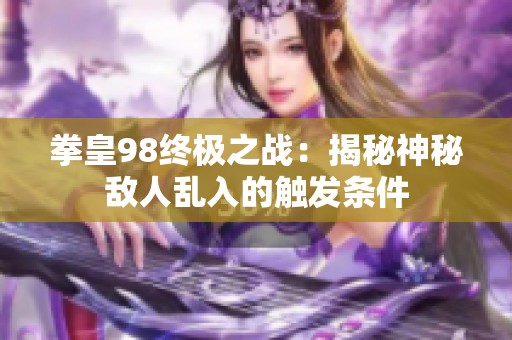 拳皇98終極之戰(zhàn)：揭秘神秘?cái)橙藖y入的觸發(fā)條件