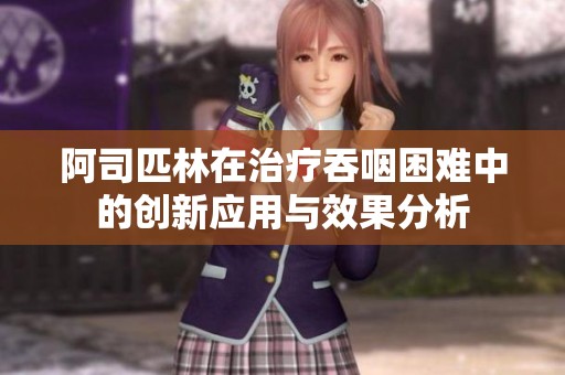 阿司匹林在治療吞咽困難中的創(chuàng)新應(yīng)用與效果分析