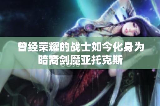 曾經(jīng)榮耀的戰(zhàn)士如今化身為暗裔劍魔亞托克斯