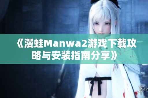 《漫蛙Manwa2游戲下載攻略與安裝指南分享》