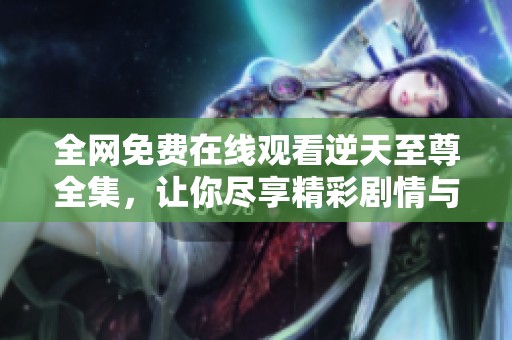 全網(wǎng)免費(fèi)在線觀看逆天至尊全集<div   id=