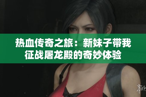 熱血傳奇之旅：新妹子帶我征戰(zhàn)屠龍殿的奇妙體驗(yàn)
