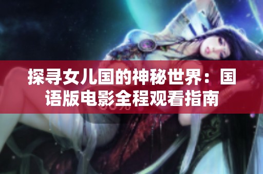 探尋女兒國(guó)的神秘世界：國(guó)語版電影全程觀看指南