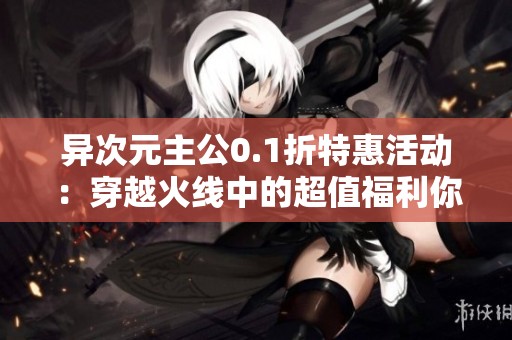 異次元主公0.1折特惠活動：穿越火線中的超值福利你絕不能錯過