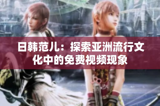 日韓范兒：探索亞洲流行文化中的免費(fèi)視頻現(xiàn)象