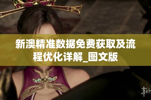 新澳精準(zhǔn)數(shù)據(jù)免費(fèi)獲取及流程優(yōu)化詳解_圖文版