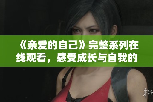 《親愛的自己》完整系列在線觀看，感受成長與自我的追尋