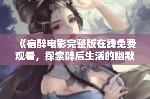 《宿醉電影完整版在線免費觀看，探索醉后生活的幽默與挑戰(zhàn)》