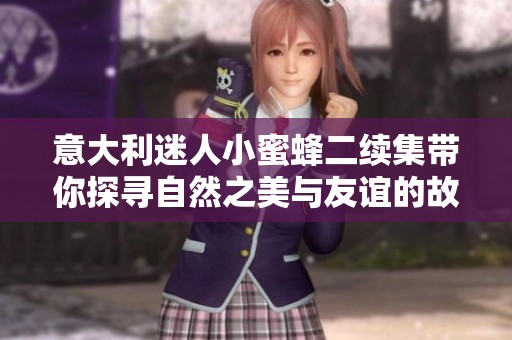 意大利迷人小蜜蜂二續(xù)集帶你探尋自然之美與友誼的故事