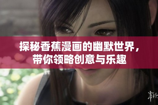 探秘香蕉漫畫的幽默世界，帶你領(lǐng)略創(chuàng)意與樂趣