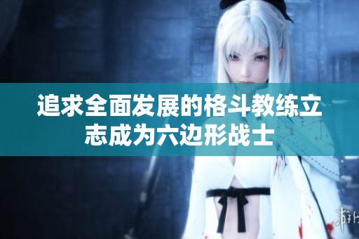追求全面發(fā)展的格斗教練立志成為六邊形戰(zhàn)士