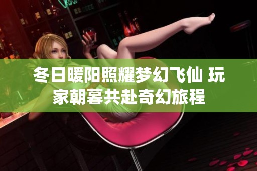 冬日暖陽照耀夢(mèng)幻飛仙 玩家朝暮共赴奇幻旅程