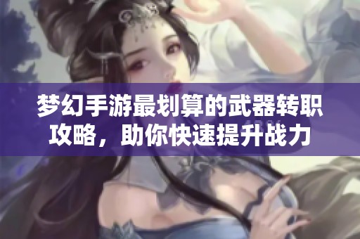 夢幻手游最劃算的武器轉職攻略，助你快速提升戰(zhàn)力