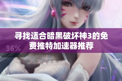 尋找適合暗黑破壞神3的免費(fèi)推特加速器推薦