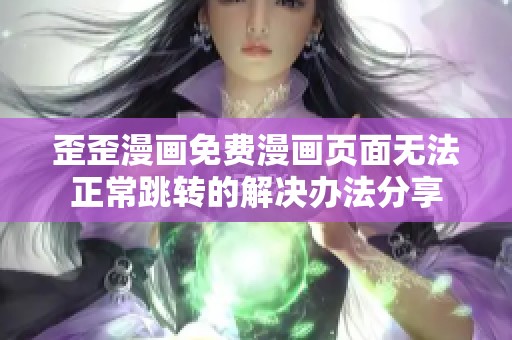 歪歪漫畫免費(fèi)漫畫頁(yè)面無(wú)法正常跳轉(zhuǎn)的解決辦法分享