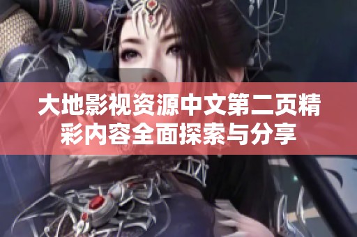 大地影視資源中文第二頁精彩內(nèi)容全面探索與分享