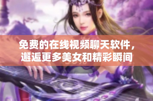 免費(fèi)的在線視頻聊天軟件，邂逅更多美女和精彩瞬間