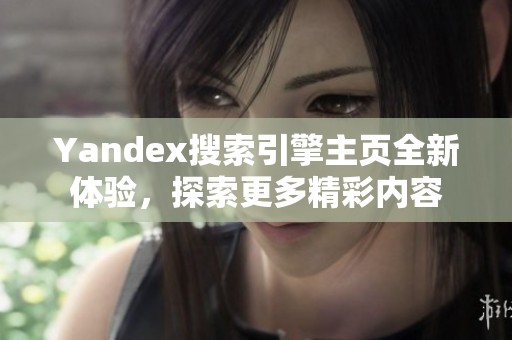 Yandex搜索引擎主頁(yè)全新體驗(yàn)，探索更多精彩內(nèi)容