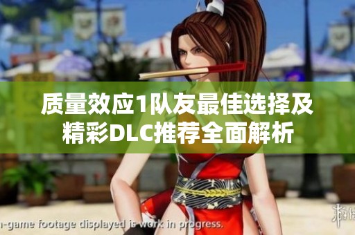 質(zhì)量效應(yīng)1隊友最佳選擇及精彩DLC推薦全面解析