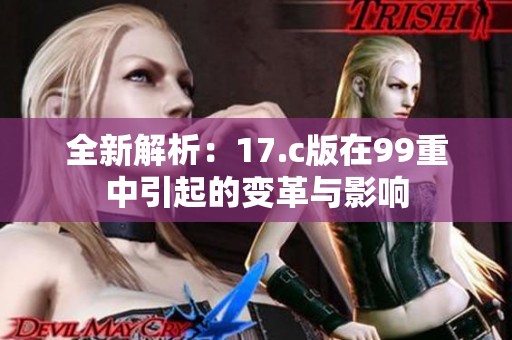 全新解析：17.c版在99重中引起的變革與影響