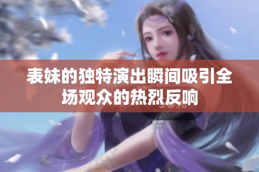 表妹的獨特演出瞬間吸引全場觀眾的熱烈反響