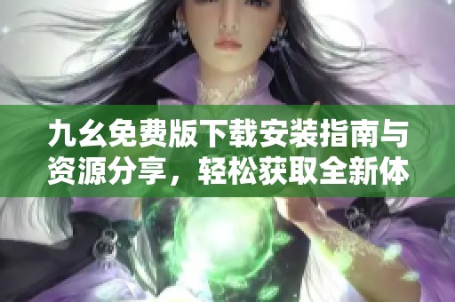 九幺免費版下載安裝指南與資源分享，輕松獲取全新體驗