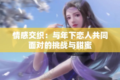 情感交織：與年下戀人共同面對的挑戰(zhàn)與甜蜜