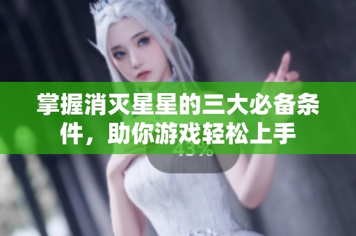 掌握消滅星星的三大必備條件，助你游戲輕松上手