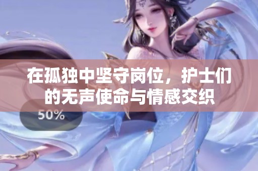 在孤獨(dú)中堅(jiān)守崗位，護(hù)士們的無聲使命與情感交織