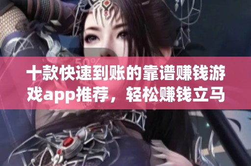 十款快速到賬的靠譜賺錢游戲app推薦，輕松賺錢立馬到賬