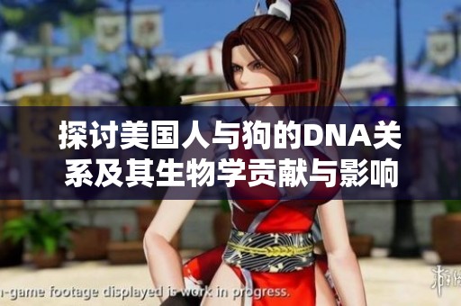 探討美國(guó)人與狗的DNA關(guān)系及其生物學(xué)貢獻(xiàn)與影響