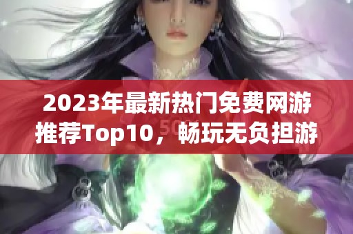 2023年最新熱門免費網(wǎng)游推薦Top10，暢玩無負擔游戲合集