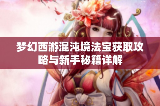 夢(mèng)幻西游混沌境法寶獲取攻略與新手秘籍詳解