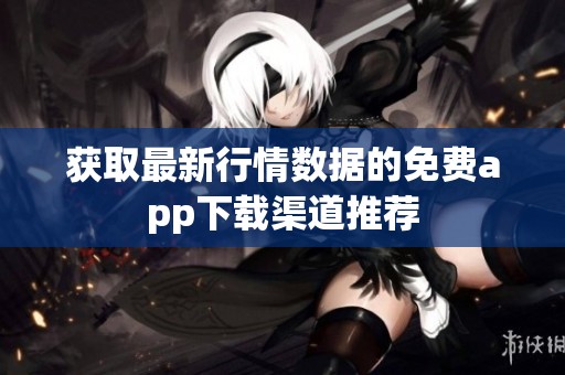 獲取最新行情數(shù)據(jù)的免費app下載渠道推薦