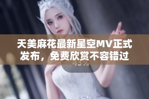 天美麻花最新星空MV正式發(fā)布<div   id=