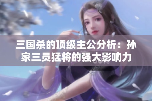 三國(guó)殺的頂級(jí)主公分析：孫家三員猛將的強(qiáng)大影響力