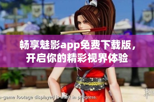 暢享魅影app免費(fèi)下載版，開(kāi)啟你的精彩視界體驗(yàn)