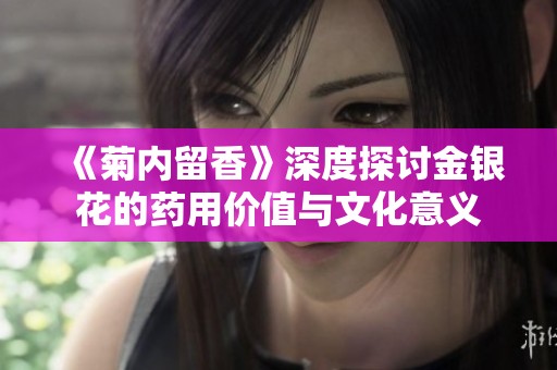 《菊內(nèi)留香》深度探討金銀花的藥用價(jià)值與文化意義