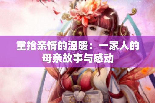 重拾親情的溫暖：一家人的母親故事與感動(dòng)