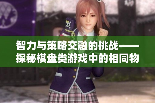 智力與策略交融的挑戰(zhàn)——探秘棋盤類游戲中的相同物品