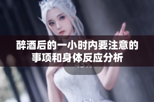 醉酒后的一小時(shí)內(nèi)要注意的事項(xiàng)和身體反應(yīng)分析