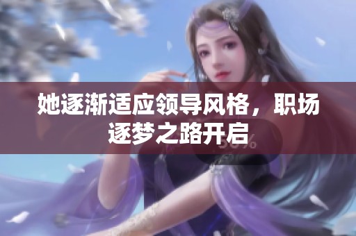 她逐漸適應(yīng)領(lǐng)導(dǎo)風(fēng)格，職場(chǎng)逐夢(mèng)之路開(kāi)啟