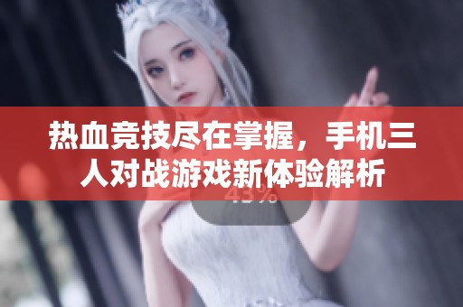 熱血競技盡在掌握，手機(jī)三人對戰(zhàn)游戲新體驗解析