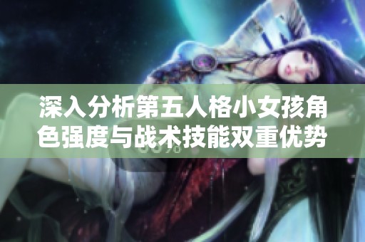 深入分析第五人格小女孩角色強(qiáng)度與戰(zhàn)術(shù)技能雙重優(yōu)勢(shì)