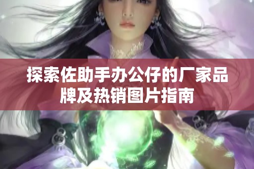 探索佐助手辦公仔的廠家品牌及熱銷圖片指南