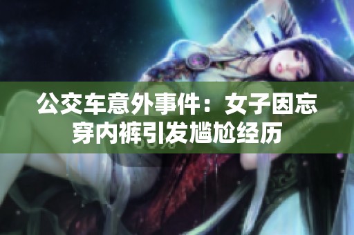 公交車(chē)意外事件：女子因忘穿內(nèi)褲引發(fā)尷尬經(jīng)歷