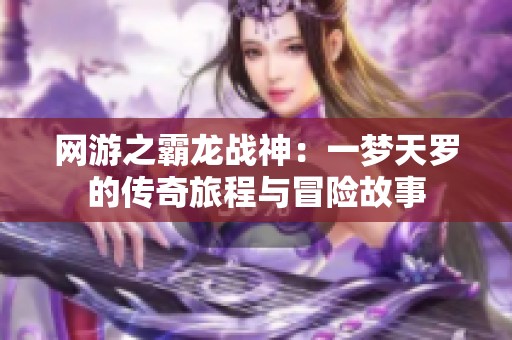 網(wǎng)游之霸龍戰(zhàn)神：一夢(mèng)天羅的傳奇旅程與冒險(xiǎn)故事